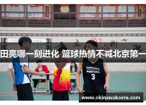 田亮哪一刻进化 篮球热情不减北京第一