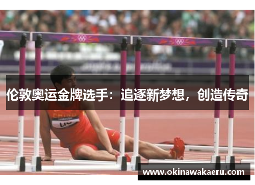 伦敦奥运金牌选手：追逐新梦想，创造传奇